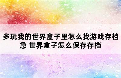 多玩我的世界盒子里怎么找游戏存档急 世界盒子怎么保存存档